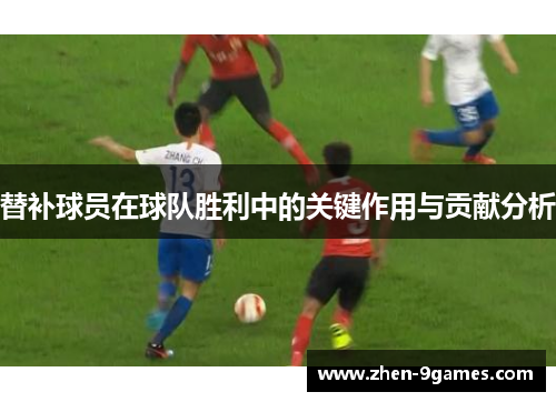 替补球员在球队胜利中的关键作用与贡献分析