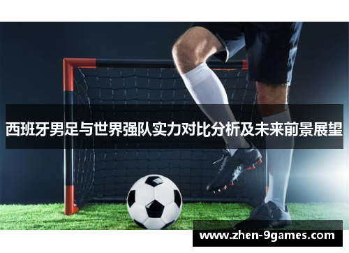 西班牙男足与世界强队实力对比分析及未来前景展望