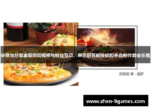 安赛龙分享家庭烘焙视频与粉丝互动，展示厨艺新技能和亲自制作美食乐趣