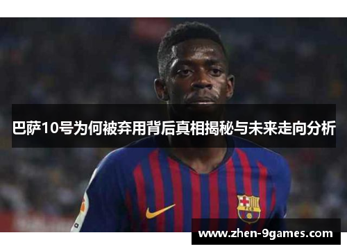 巴萨10号为何被弃用背后真相揭秘与未来走向分析