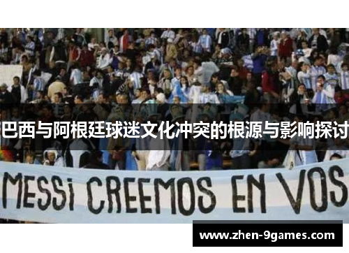 巴西与阿根廷球迷文化冲突的根源与影响探讨