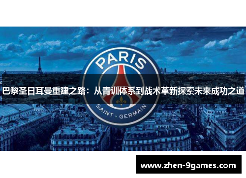 巴黎圣日耳曼重建之路:从青训体系到战术革新探索未来成功之道 巴黎圣日耳曼重建之路:从青训体系到战术革新探索未来成功之道