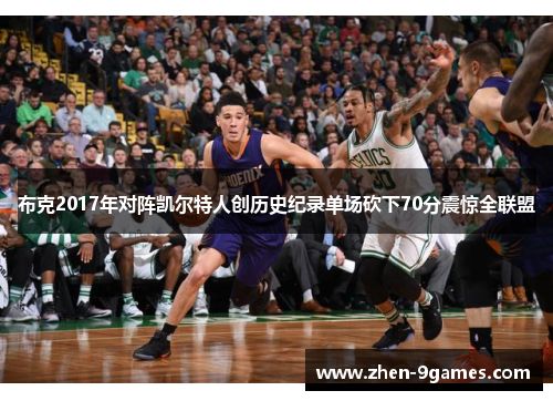 布克2017年对阵凯尔特人创历史纪录单场砍下70分震惊全联盟 布克2017年对阵凯尔特人创历史纪录单场砍下70分震惊全联盟