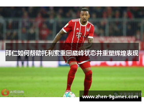 拜仁如何帮助托利索重回巅峰状态并重塑辉煌表现