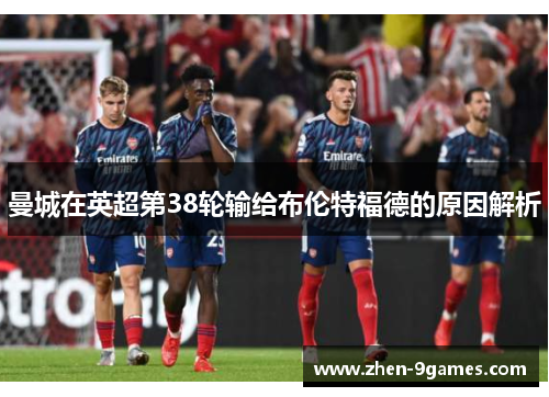 曼城在英超第38轮输给布伦特福德的原因解析