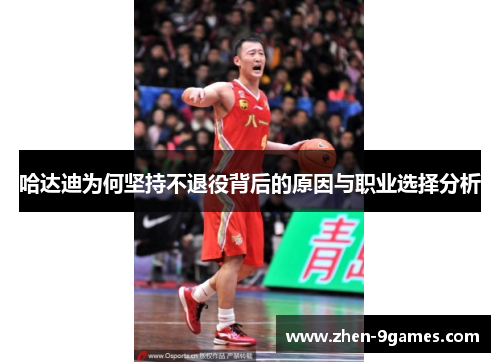 哈达迪为何坚持不退役背后的原因与职业选择分析 哈达迪为何坚持不退役背后的原因与职业选择分析