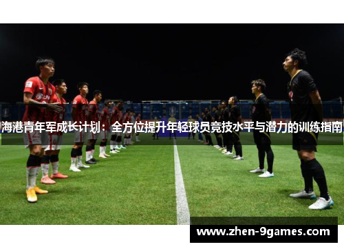 海港青年军成长计划:全方位提升年轻球员竞技水平与潜力的训练指南 海港青年军成长计划:全方位提升年轻球员竞技水平与潜力的训练指南