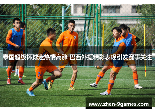 泰国超级杯球迷热情高涨 巴西外援精彩表现引发赛事关注 泰国超级杯球迷热情高涨 巴西外援精彩表现引发赛事关注