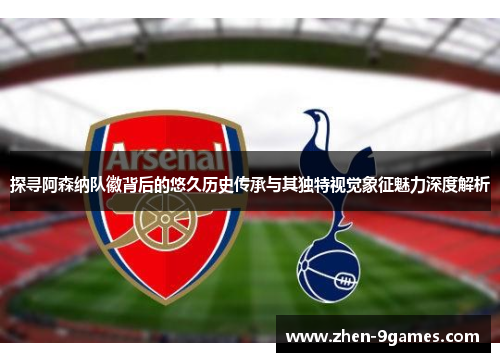 探寻阿森纳队徽背后的悠久历史传承与其独特视觉象征魅力深度解析 探寻阿森纳队徽背后的悠久历史传承与其独特视觉象征魅力深度解析