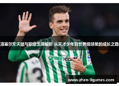 洛塞尔索天赋与职业生涯解析 从天才少年到世界级球星的成长之路 洛塞尔索天赋与职业生涯解析 从天才少年到世界级球星的成长之路