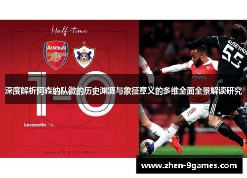 深度解析阿森纳队徽的历史渊源与象征意义的多维全面全景解读研究 深度解析阿森纳队徽的历史渊源与象征意义的多维全面全景解读研究