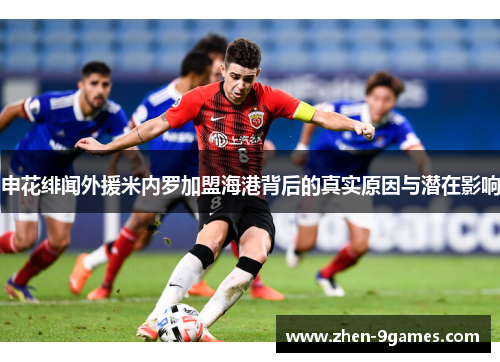 申花绯闻外援米内罗加盟海港背后的真实原因与潜在影响 申花绯闻外援米内罗加盟海港背后的真实原因与潜在影响