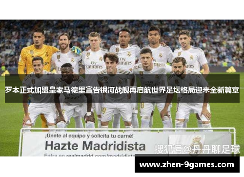 罗本正式加盟皇家马德里宣告银河战舰再启航世界足坛格局迎来全新篇章 罗本正式加盟皇家马德里宣告银河战舰再启航世界足坛格局迎来全新篇章