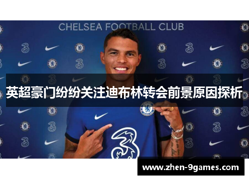 英超豪门纷纷关注迪布林转会前景原因探析