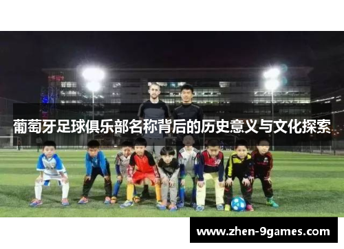 葡萄牙足球俱乐部名称背后的历史意义与文化探索