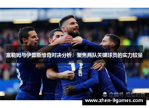 富勒姆与伊普斯维奇对决分析：聚焦两队关键球员的实力较量