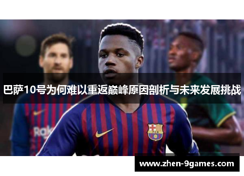 巴萨10号为何难以重返巅峰原因剖析与未来发展挑战 巴萨10号为何难以重返巅峰原因剖析与未来发展挑战