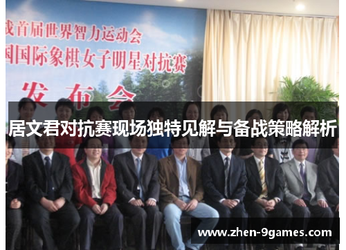 居文君对抗赛现场独特见解与备战策略解析 居文君对抗赛现场独特见解与备战策略解析