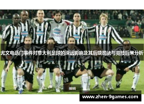 尤文电话门事件对意大利足球的深远影响及其后续司法与竞技后果分析