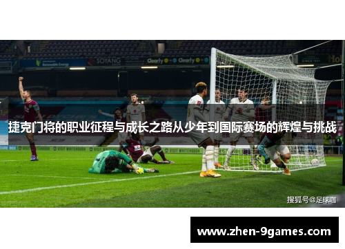 捷克门将的职业征程与成长之路从少年到国际赛场的辉煌与挑战