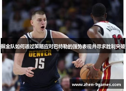 掘金队如何通过策略应对巴特勒的强势表现并寻求胜利突破 掘金队如何通过策略应对巴特勒的强势表现并寻求胜利突破