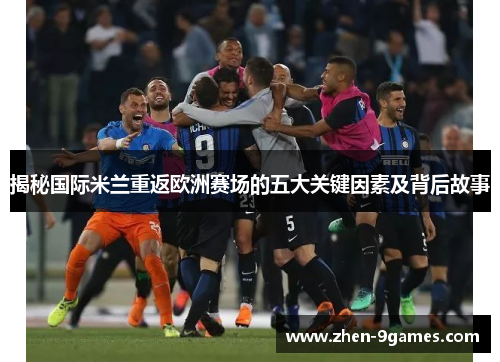 揭秘国际米兰重返欧洲赛场的五大关键因素及背后故事 揭秘国际米兰重返欧洲赛场的五大关键因素及背后故事