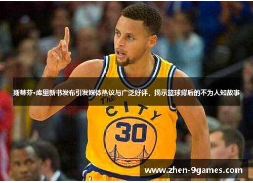 斯蒂芬·库里新书发布引发媒体热议与广泛好评，揭示篮球背后的不为人知故事