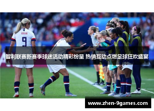 智利联赛新赛季球迷活动精彩纷呈 热情互动点燃足球狂欢盛宴