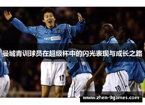 曼城青训球员在超级杯中的闪光表现与成长之路 曼城青训球员在超级杯中的闪光表现与成长之路