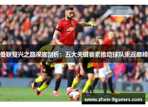 曼联复兴之路深度剖析:五大关键要素推动球队重返巅峰 曼联复兴之路深度剖析:五大关键要素推动球队重返巅峰