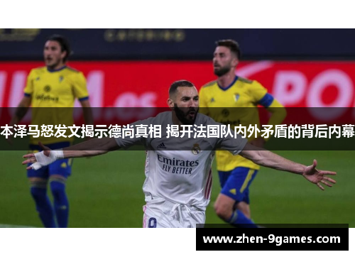 本泽马怒发文揭示德尚真相 揭开法国队内外矛盾的背后内幕 本泽马怒发文揭示德尚真相 揭开法国队内外矛盾的背后内幕