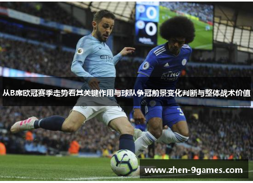 从B席欧冠赛季走势看其关键作用与球队争冠前景变化判断与整体战术价值