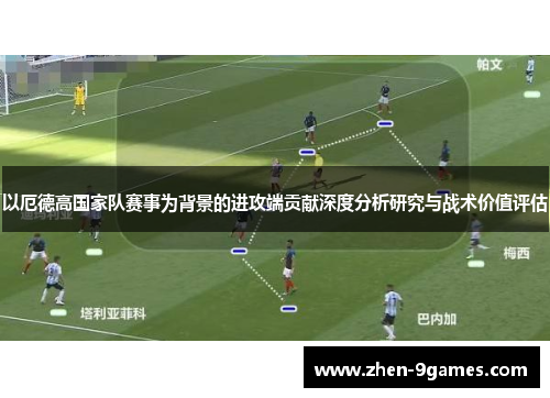 以厄德高国家队赛事为背景的进攻端贡献深度分析研究与战术价值评估 以厄德高国家队赛事为背景的进攻端贡献深度分析研究与战术价值评估