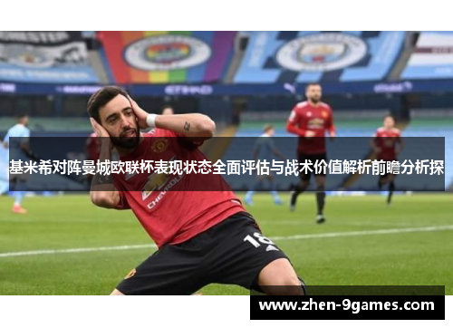 基米希对阵曼城欧联杯表现状态全面评估与战术价值解析前瞻分析探 基米希对阵曼城欧联杯表现状态全面评估与战术价值解析前瞻分析探