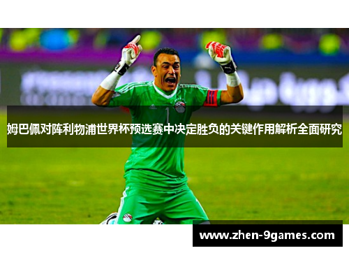 姆巴佩对阵利物浦世界杯预选赛中决定胜负的关键作用解析全面研究 姆巴佩对阵利物浦世界杯预选赛中决定胜负的关键作用解析全面研究