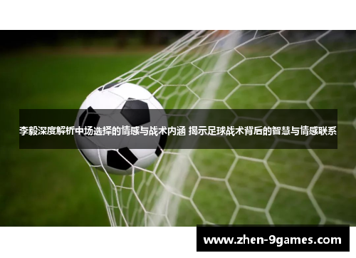 李毅深度解析中场选择的情感与战术内涵 揭示足球战术背后的智慧与情感联系