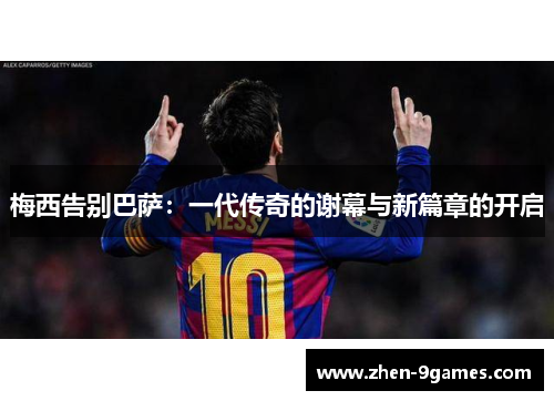 梅西告别巴萨:一代传奇的谢幕与新篇章的开启 梅西告别巴萨:一代传奇的谢幕与新篇章的开启