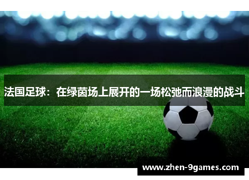 法国足球:在绿茵场上展开的一场松弛而浪漫的战斗 法国足球:在绿茵场上展开的一场松弛而浪漫的战斗