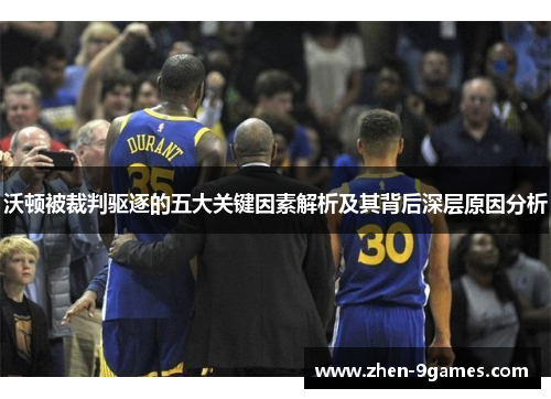 沃顿被裁判驱逐的五大关键因素解析及其背后深层原因分析 沃顿被裁判驱逐的五大关键因素解析及其背后深层原因分析