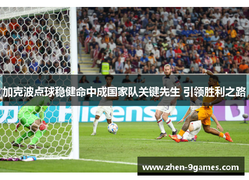 加克波点球稳健命中成国家队关键先生 引领胜利之路 加克波点球稳健命中成国家队关键先生 引领胜利之路