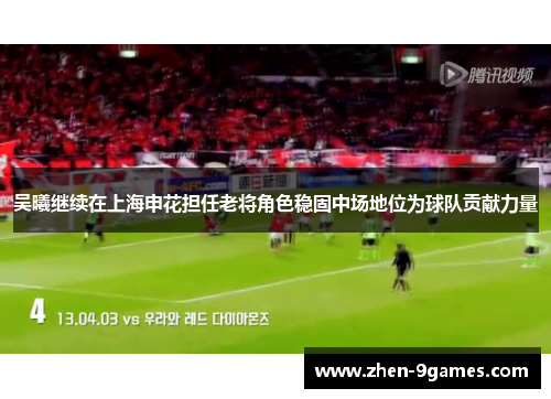 吴曦继续在上海申花担任老将角色稳固中场地位为球队贡献力量 吴曦继续在上海申花担任老将角色稳固中场地位为球队贡献力量
