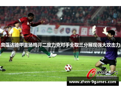 奥蓬达德甲主场梅开二度力克对手全取三分展现强大攻击力 奥蓬达德甲主场梅开二度力克对手全取三分展现强大攻击力