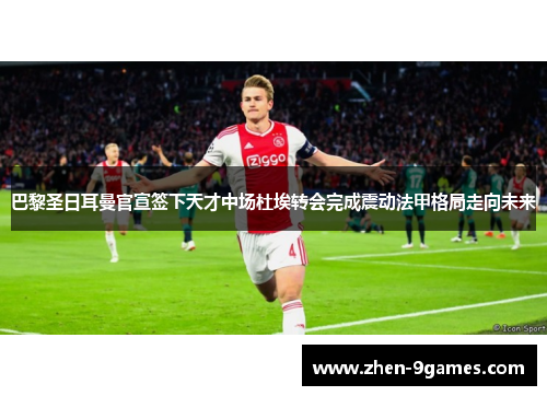 巴黎圣日耳曼官宣签下天才中场杜埃转会完成震动法甲格局走向未来 巴黎圣日耳曼官宣签下天才中场杜埃转会完成震动法甲格局走向未来