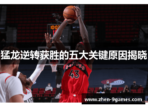 猛龙逆转获胜的五大关键原因揭晓 猛龙逆转获胜的五大关键原因揭晓