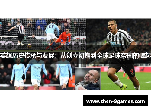 英超历史传承与发展:从创立初期到全球足球帝国的崛起 英超历史传承与发展:从创立初期到全球足球帝国的崛起