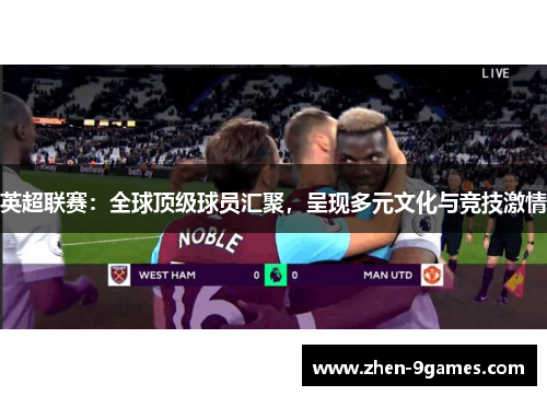 英超联赛:全球顶级球员汇聚,呈现多元文化与竞技激情 英超联赛:全球顶级球员汇聚,呈现多元文化与竞技激情
