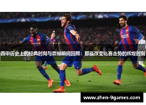 西甲历史上的经典时刻与震撼瞬间回顾：那些改变比赛走势的辉煌时刻