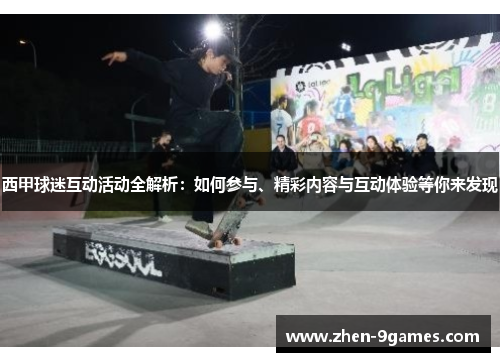 西甲球迷互动活动全解析:如何参与、精彩内容与互动体验等你来发现 西甲球迷互动活动全解析:如何参与、精彩内容与互动体验等你来发现