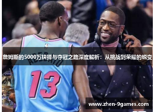 詹姆斯的5000万抉择与夺冠之路深度解析:从挑战到荣耀的蜕变 詹姆斯的5000万抉择与夺冠之路深度解析:从挑战到荣耀的蜕变
