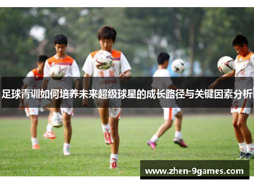 足球青训如何培养未来超级球星的成长路径与关键因素分析 足球青训如何培养未来超级球星的成长路径与关键因素分析